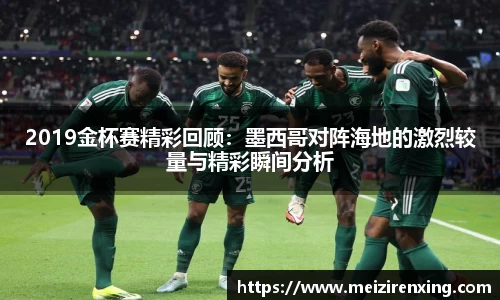 2019金杯赛精彩回顾：墨西哥对阵海地的激烈较量与精彩瞬间分析