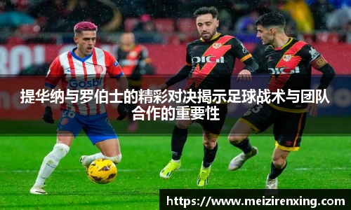 提华纳与罗伯士的精彩对决揭示足球战术与团队合作的重要性