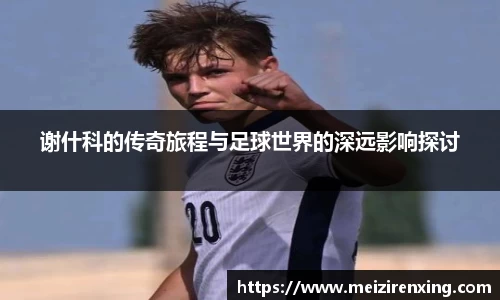 谢什科的传奇旅程与足球世界的深远影响探讨